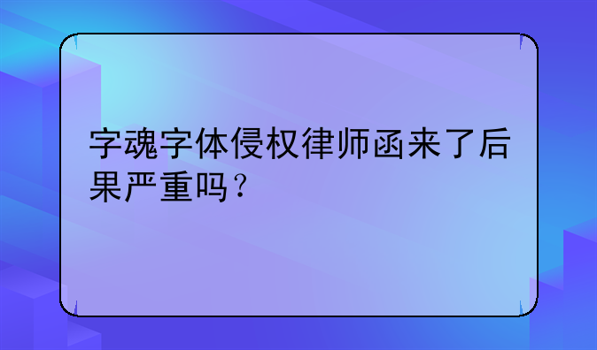 字魂字体侵权律师函来了后果严重吗？