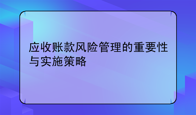 应收账款风险管理的重要性与实施策略
