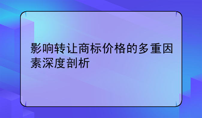 影响转让商标价格的多重因素深度剖析