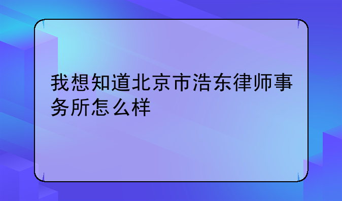 我想知道北京市浩东律师事务所怎么样