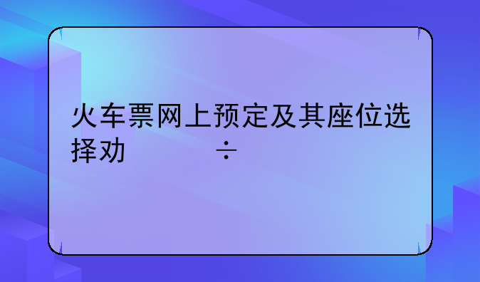 火车票网上预定及其座位选择功能详解