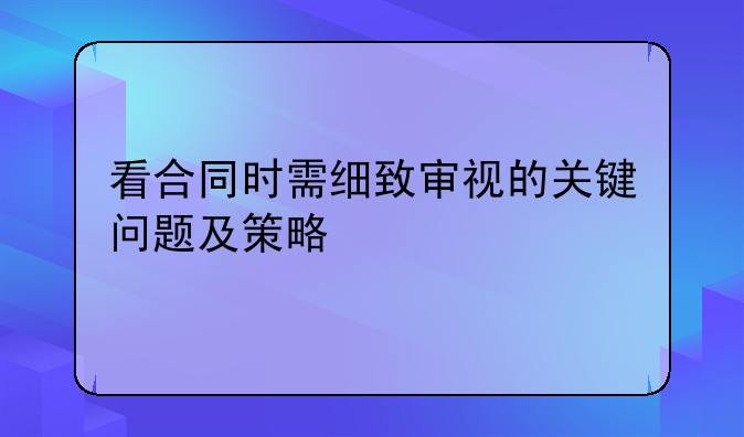 看合同时需细致审视的关键问题及策略