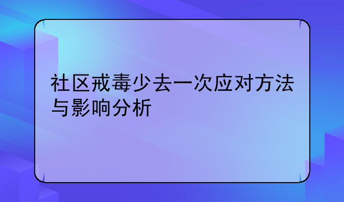 社区戒毒少去一次应对方法与影响分析