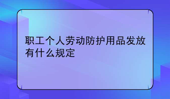 职工个人劳动防护用品发放有什么规定