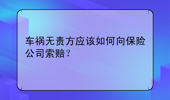 车祸无责方应该如何向保险公司索赔？