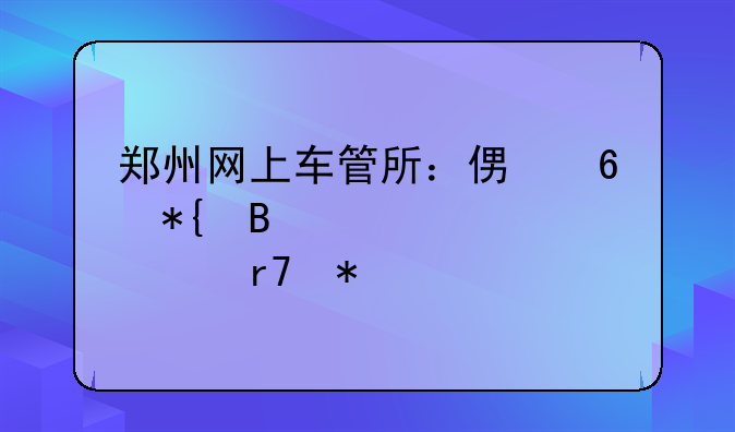 郑州网上车管所：便捷办理驾驶证服务