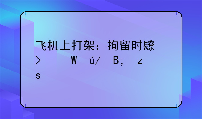 飞机上打架：拘留时长及法律后果详解