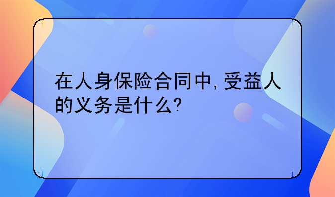 在人身保险合同中,受益人的义务是什么?
