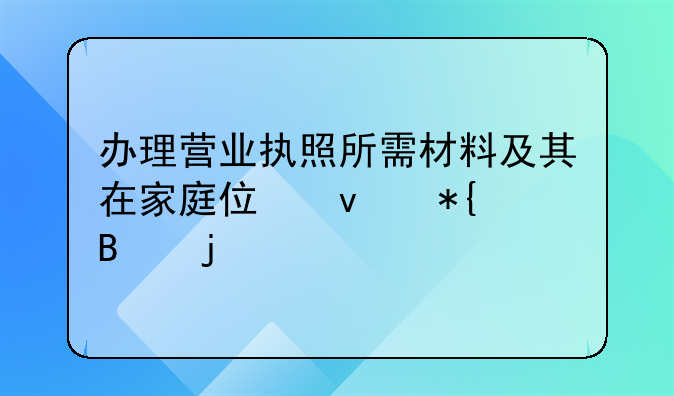 办理营业执照所需材料及其在家庭住址办理的特别说明