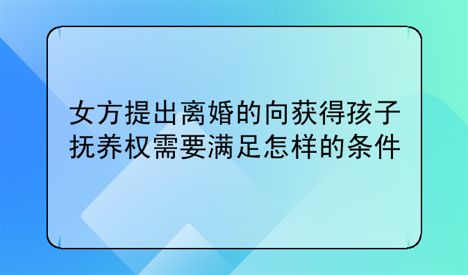 女方提出离婚的向获得孩子抚养权需要满足怎样的条件