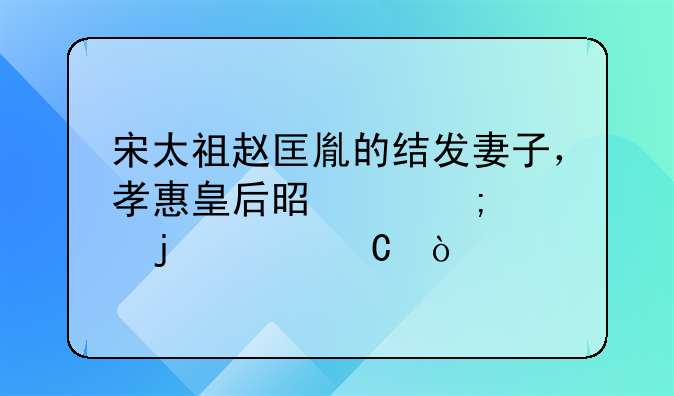 宋太祖赵匡胤的结发妻子，孝惠皇后是个怎样的女子？