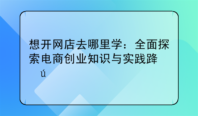 想开网店去哪里学：全面探索电商创业知识与实践路径