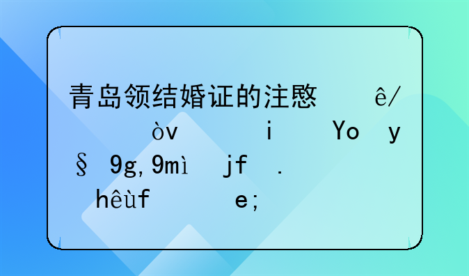 青岛领结婚证的注意事项？（期待本地已婚人士回答）
