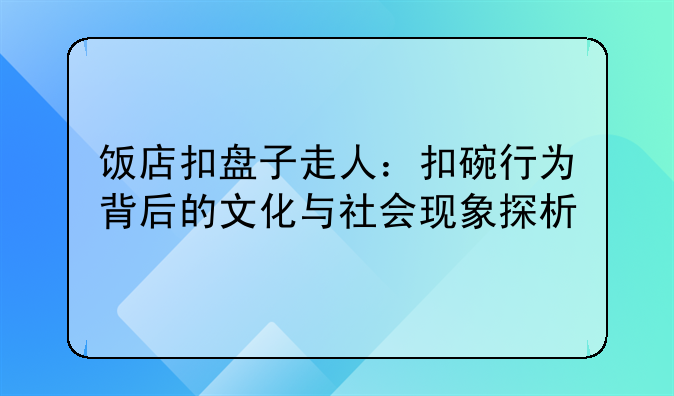 饭店扣盘子走人：扣碗行为背后的文化与社会现象探析