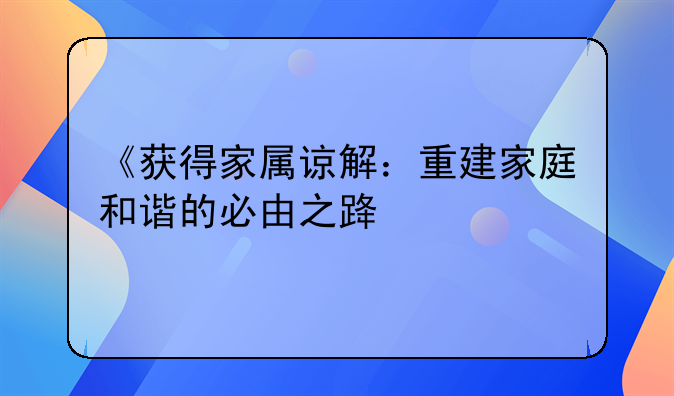 《获得家属谅解：重建家庭和谐的必由之路》