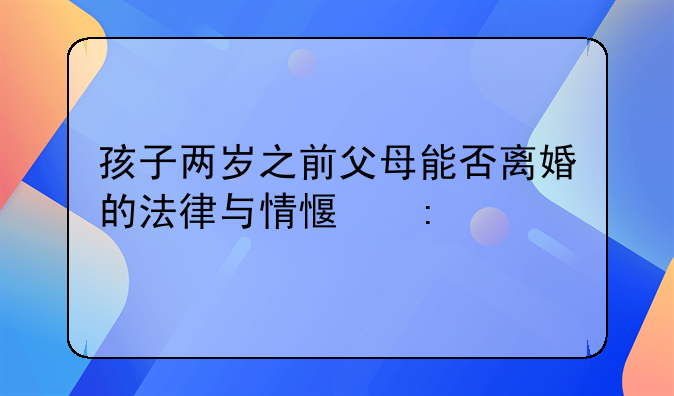 孩子两岁之前父母能否离婚的法律与情感探讨