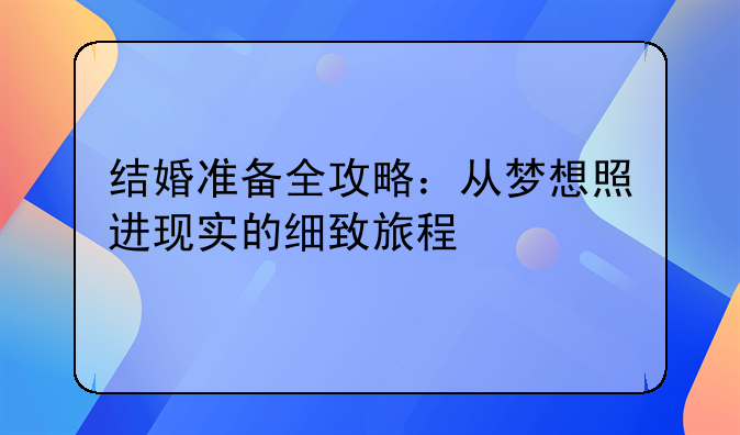 结婚准备全攻略：从梦想照进现实的细致旅程