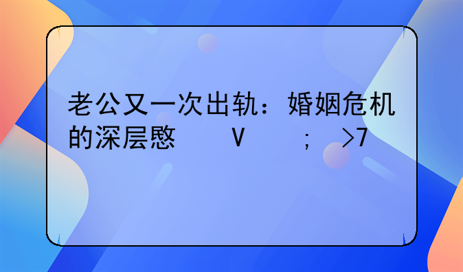 老公又一次出轨：婚姻危机的深层意蕴与反思