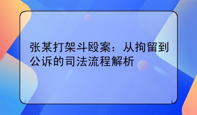 张某打架斗殴案：从拘留到公诉的司法流程解析