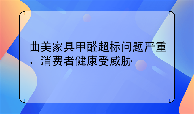 曲美家具甲醛超标问题严重，消费者健康受威胁