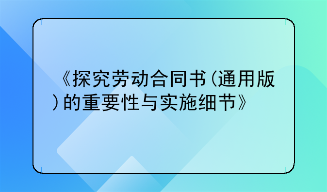 《探究劳动合同书(通用版)的重要性与实施细节》