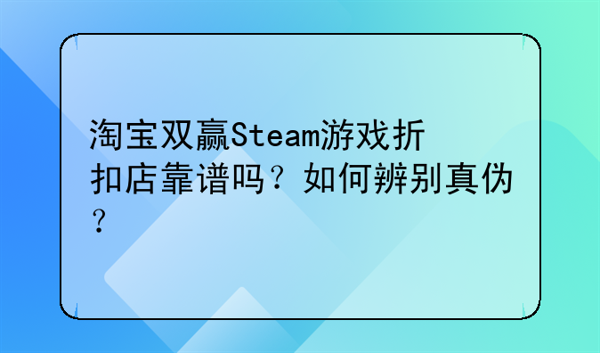 淘宝双赢Steam游戏折扣店靠谱吗？如何辨别真伪？