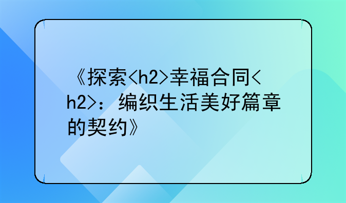 《探索<h2>幸福合同<h2>：编织生活美好篇章的契约》