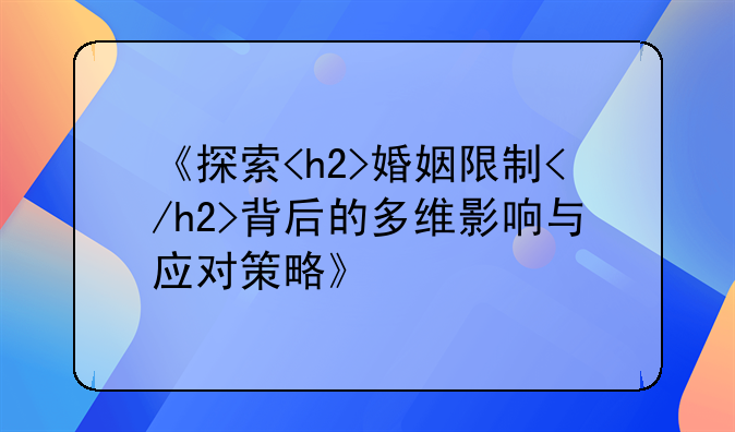 《探索<h2>婚姻限制</h2>背后的多维影响与应对策略》