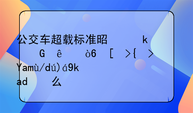 公交车超载标准是多少人／平米？具体规定是什么？