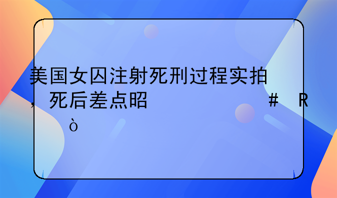美国女囚注射死刑过程实拍，死后差点是什么电影？