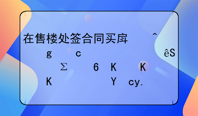 在售楼处签合同买房时候付全款应该注意些什么？才不会被骗了？