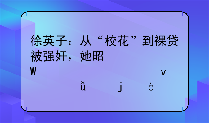 徐英子：从“校花”到裸贷被强奸，她是如何一步步坠入深渊的？