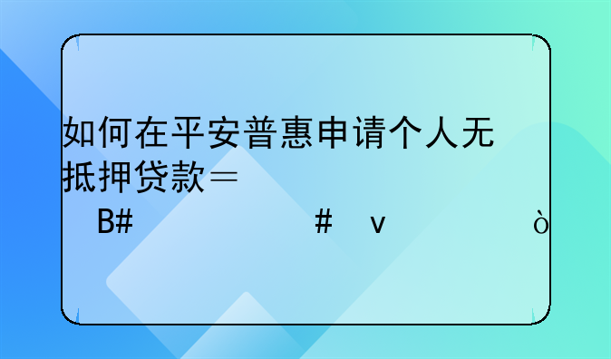 如何在平安普惠申请个人无抵押贷款？要符合什么条件？