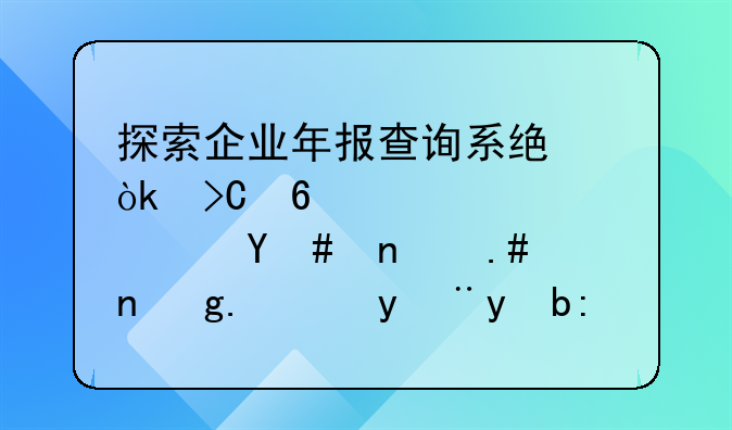 探索企业年报查询系统：提升信息透明度与市场监管效能