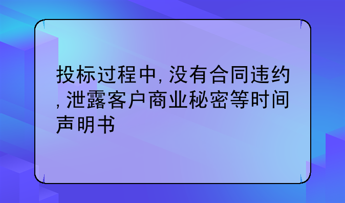 投标过程中,没有合同违约,泄露客户商业秘密等时间声明书