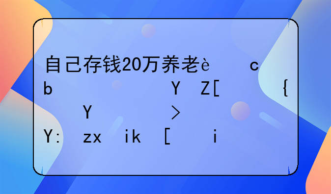 自己存钱20万养老还是社保好（综合考虑，哪种方式更优？）