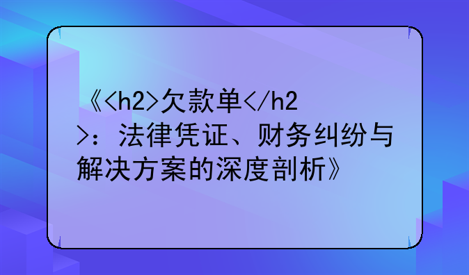 《<h2>欠款单</h2>：法律凭证、财务纠纷与解决方案的深度剖析》