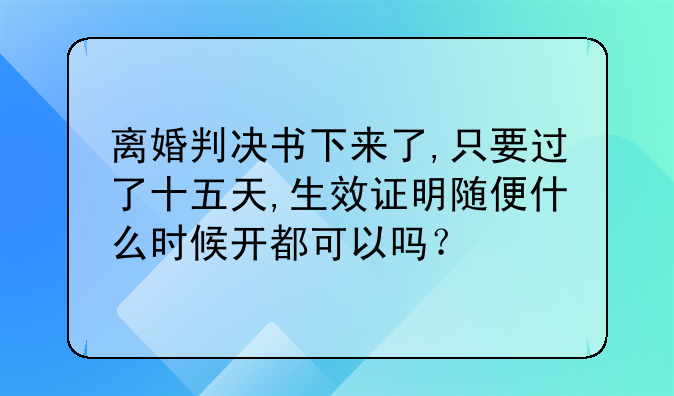 离婚判决书下来了,只要过了十五天,生效证明随便什么时候开都可以吗？