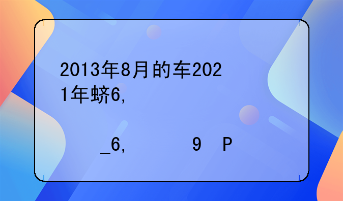 2013年8月的车2021年还用年检吗