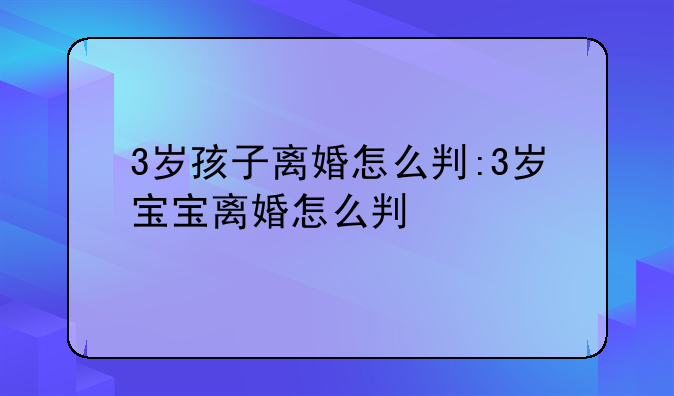 3岁孩子离婚怎么判:3岁宝宝离婚怎么判
