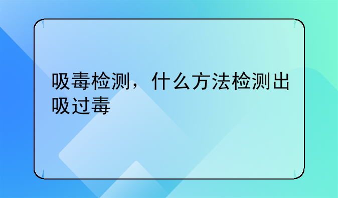 吸毒检测，什么方法检测出吸过毒