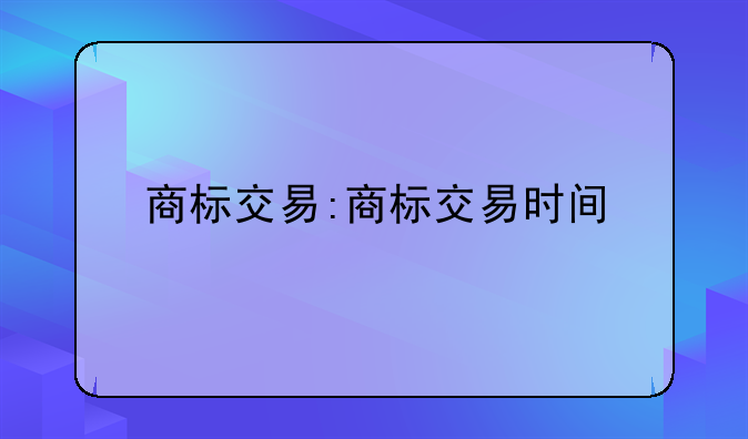 商标交易:商标交易时间