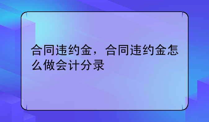 合同违约金，合同违约金怎么做会计分录