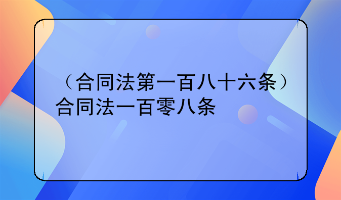 （合同法第一百八十六条）合同法一百零八条