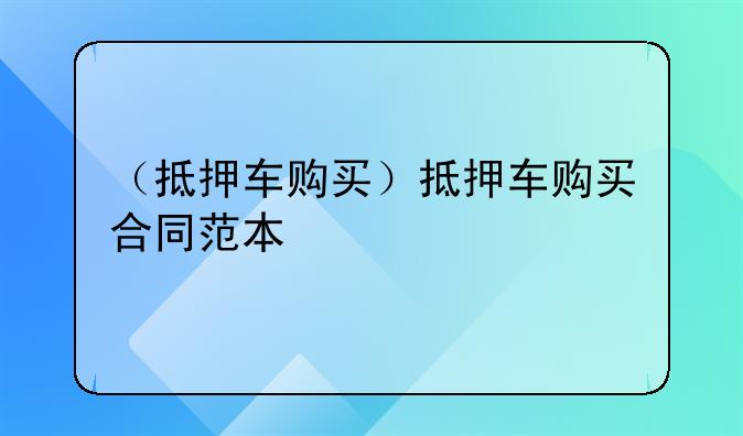 （抵押车购买）抵押车购买合同范本
