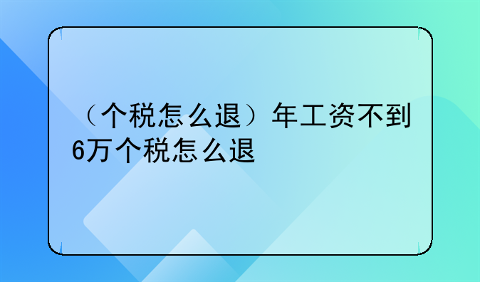 （个税怎么退）年工资不到6万个税怎么退