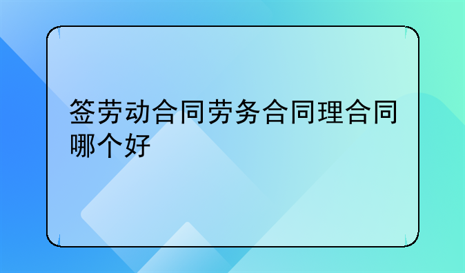 签劳动合同劳务合同理合同哪个好