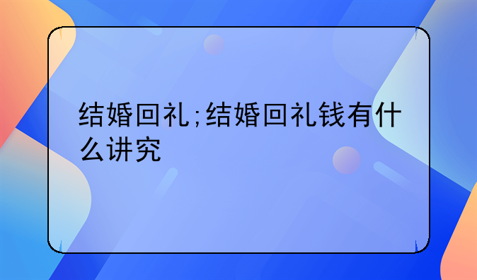 结婚回礼;结婚回礼钱有什么讲究