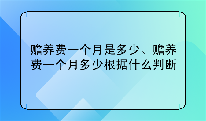 赡养费一个月是多少、赡养费一个月多少根据什么判断