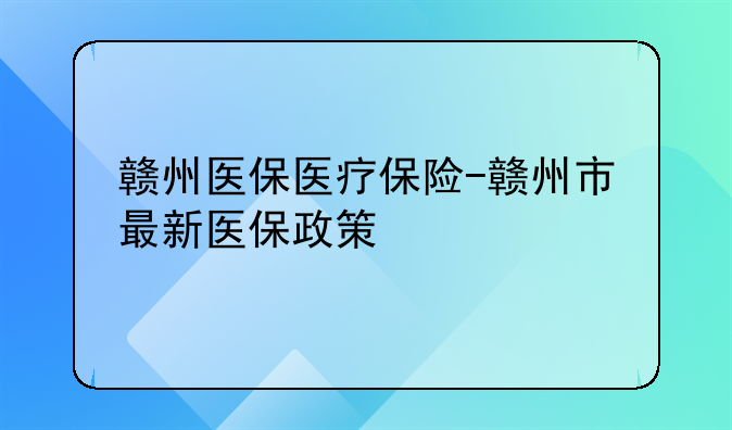 赣州医保医疗保险-赣州市最新医保政策